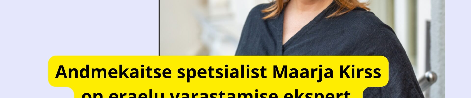 Andmekaitse spetsialist Maarja Kirss on eraelu varastamise ekspert