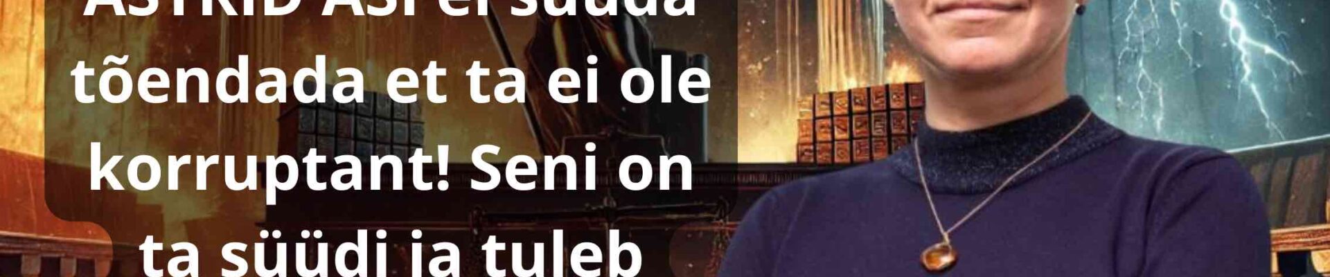 Kohtunik, uus prokuratuuri juht ASTRID ASI ei suuda tõendada et ta ei ole korruptant! Seni on ta süüdi ja tuleb ametist tagandada!