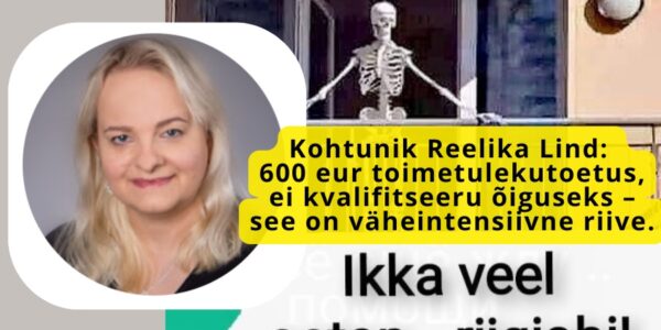 Kohtunik Reelika Lind: 600 eurot toimetulekutoetus ei kvalifitseeru õiguseks – see on väheintensiivne riive.