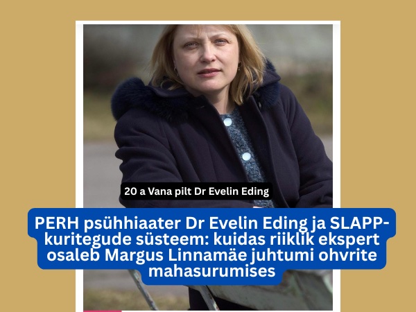 PERH psühhiaater Dr Evelin Eding ja SLAPP-kuritegude süsteem: kuidas riiklik ekspert osaleb Margus Linnamäe juhtumi ohvrite mahasurumises