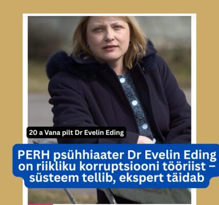 PERH psühhiaater Dr Evelin Eding on riikliku korruptsiooni tööriist – süsteem tellib, ekspert täidab