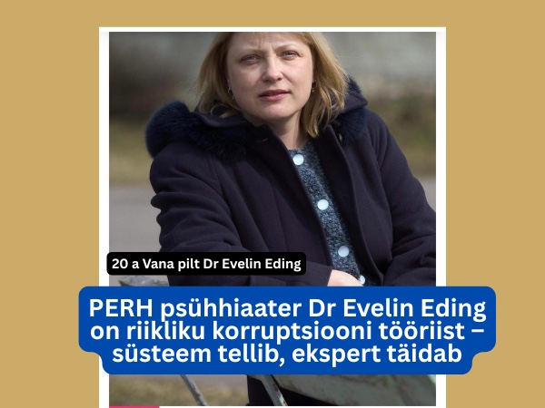 PERH psühhiaater Dr Evelin Eding on riikliku korruptsiooni tööriist – süsteem tellib, ekspert täidab