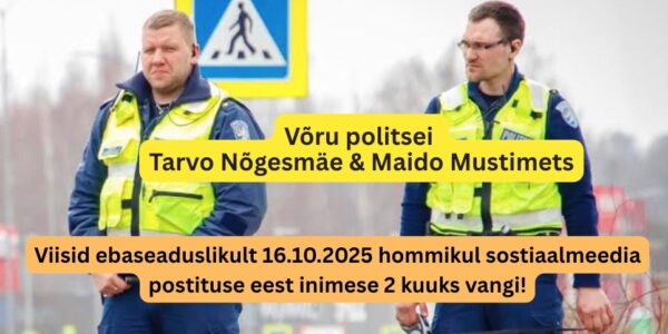 Võru politsei Tarvo Nõgesmäe & Maido Mustimets viisid inimese vangi sotsiaalmeediapostituse eest – tellimustöö Margus Linnamäe ja prokurör Toomas Tombergi käsul!