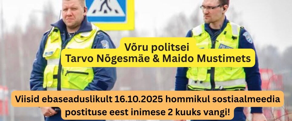 Võru politsei Tarvo Nõgesmäe & Maido Mustimets viisid inimese vangi sotsiaalmeediapostituse eest – tellimustöö Margus Linnamäe ja prokurör Toomas Tombergi käsul!